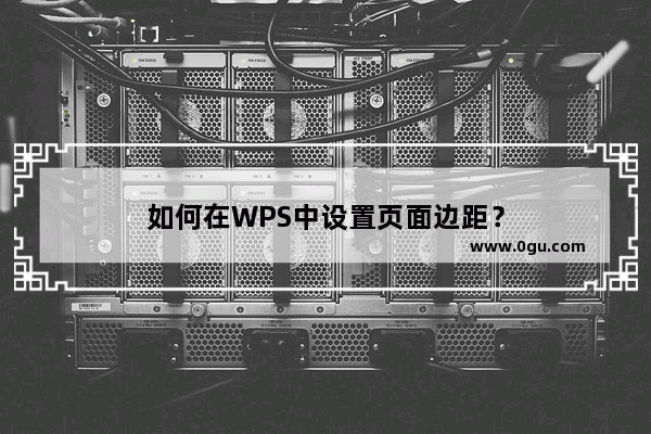 如何在WPS中设置页面边距？