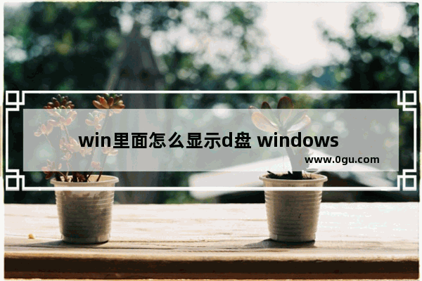 win里面怎么显示d盘 windows d盘怎么不显示