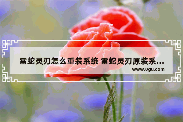 雷蛇灵刃怎么重装系统 雷蛇灵刃原装系统win10