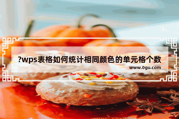 ?wps表格如何统计相同颜色的单元格个数 wps表格查找相同颜色单元格的方法