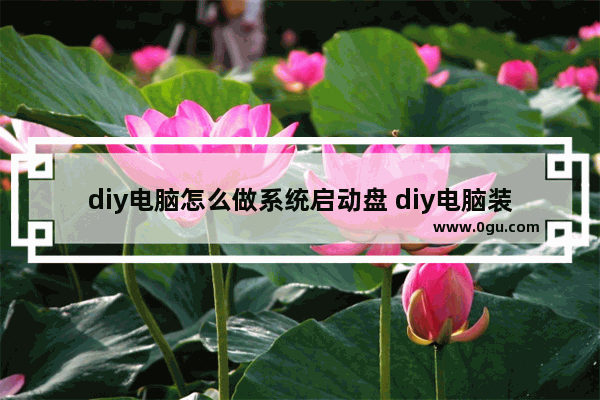 diy电脑怎么做系统启动盘 diy电脑装系统教程