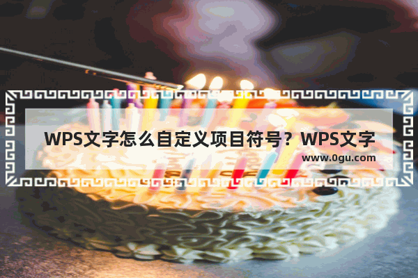 WPS文字怎么自定义项目符号？WPS文字自定义项目符号的方法教程