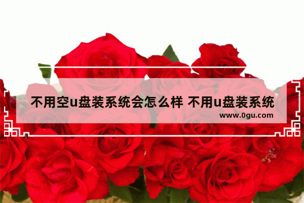 不用空u盘装系统会怎么样 不用u盘装系统教程