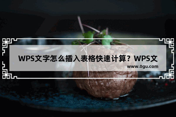 WPS文字怎么插入表格快速计算？WPS文字插入表格快速计算的具体方法