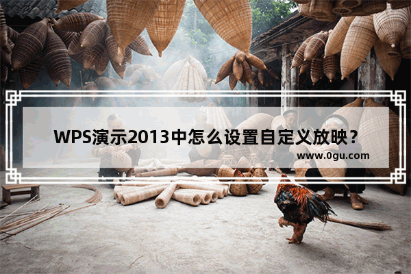 WPS演示2013中怎么设置自定义放映？WPS演示2013中设置自定义放映的方法教程