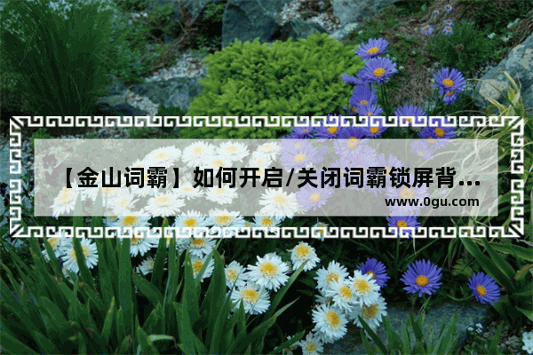 【金山词霸】如何开启/关闭词霸锁屏背单词
