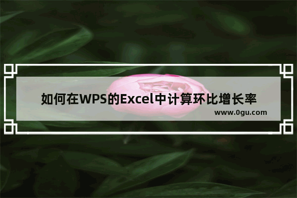 如何在WPS的Excel中计算环比增长率？