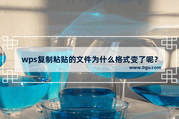 wps复制粘贴的文件为什么格式变了呢？