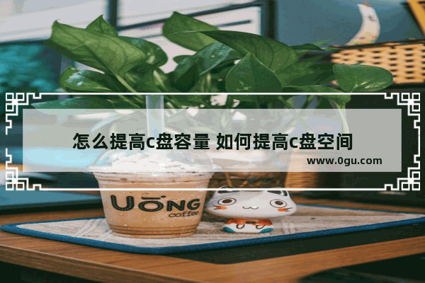 怎么提高c盘容量 如何提高c盘空间