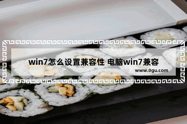 win7怎么设置兼容性 电脑win7兼容性在哪里调整