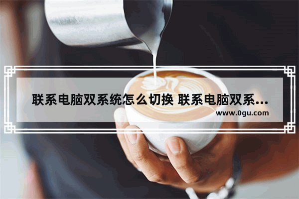 联系电脑双系统怎么切换 联系电脑双系统怎么切换快捷键
