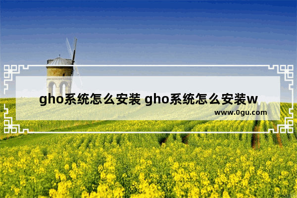 gho系统怎么安装 gho系统怎么安装win10