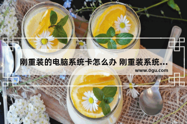 刚重装的电脑系统卡怎么办 刚重装系统的电脑特别卡