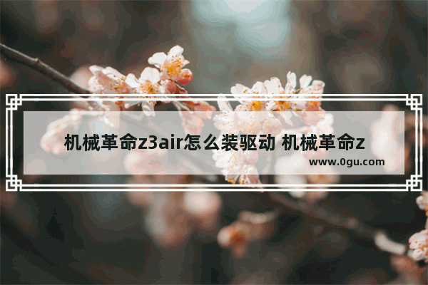 机械革命z3air怎么装驱动 机械革命z3air加装