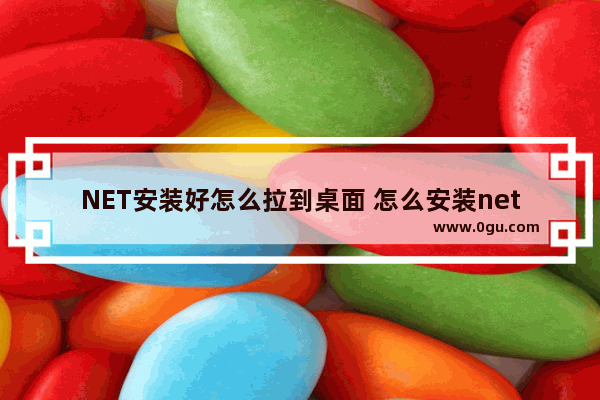NET安装好怎么拉到桌面 怎么安装net组件