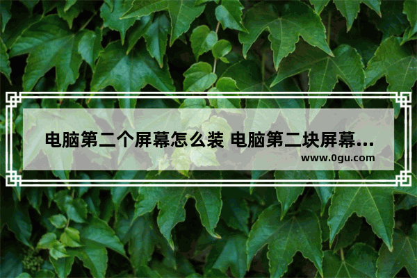 电脑第二个屏幕怎么装 电脑第二块屏幕怎么连接