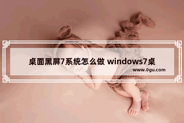 桌面黑屏7系统怎么做 windows7桌面黑屏怎么还原