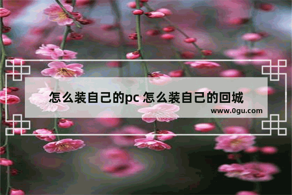 怎么装自己的pc 怎么装自己的回城