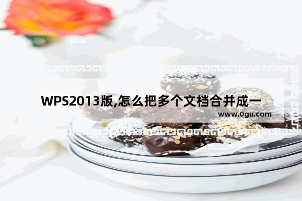 WPS2013版,怎么把多个文档合并成一个文档里?