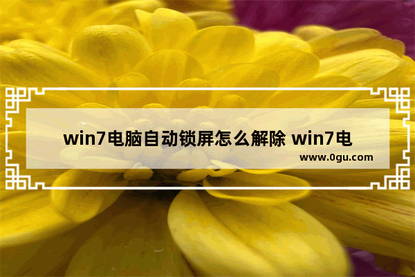 win7电脑自动锁屏怎么解除 win7电脑自动锁定怎么解除