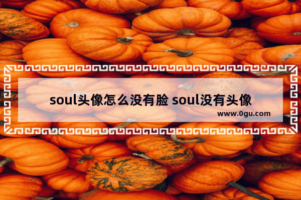 soul头像怎么没有脸 soul没有头像怎么弹一弹