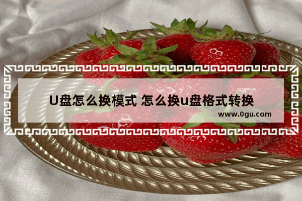 U盘怎么换模式 怎么换u盘格式转换