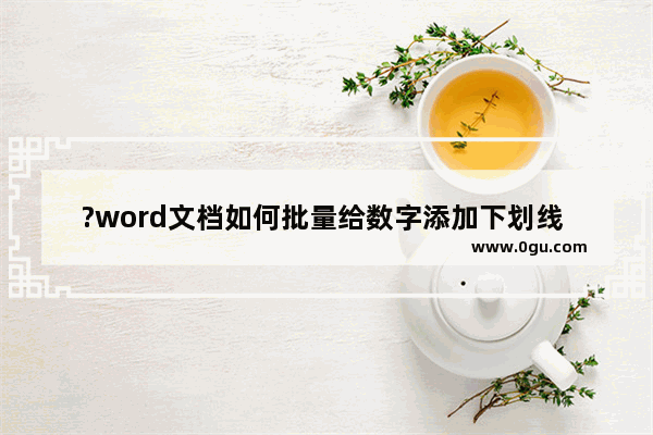 ?word文档如何批量给数字添加下划线 word文档给数字添加下划线的方法
