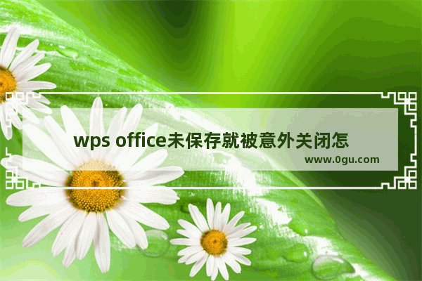 wps office未保存就被意外关闭怎么办?