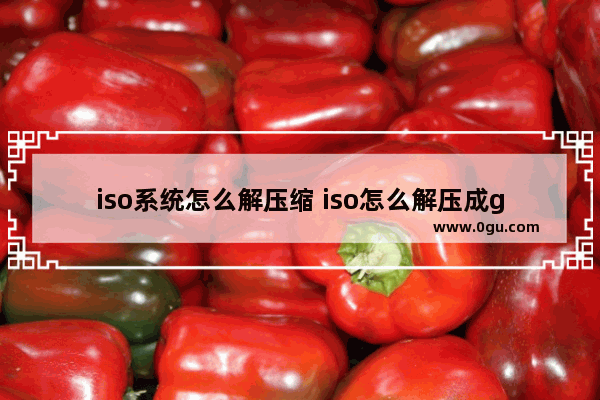 iso系统怎么解压缩 iso怎么解压成gho