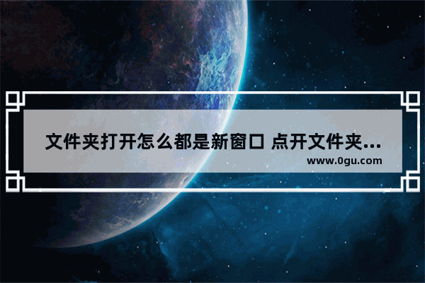 文件夹打开怎么都是新窗口 点开文件夹会新开窗口