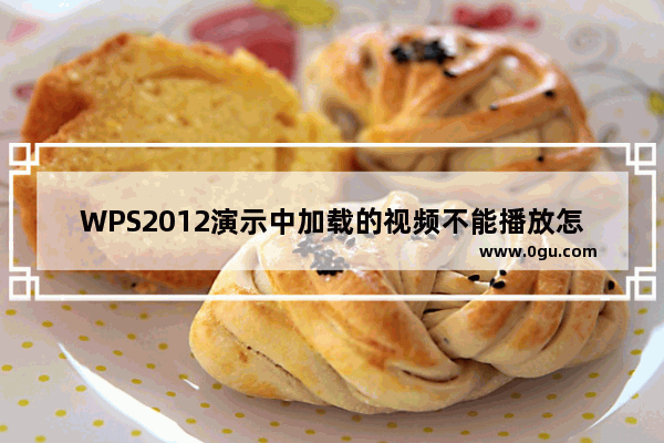 WPS2012演示中加载的视频不能播放怎么办
