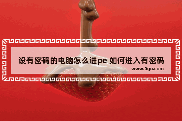 设有密码的电脑怎么进pe 如何进入有密码的电脑使用u盘