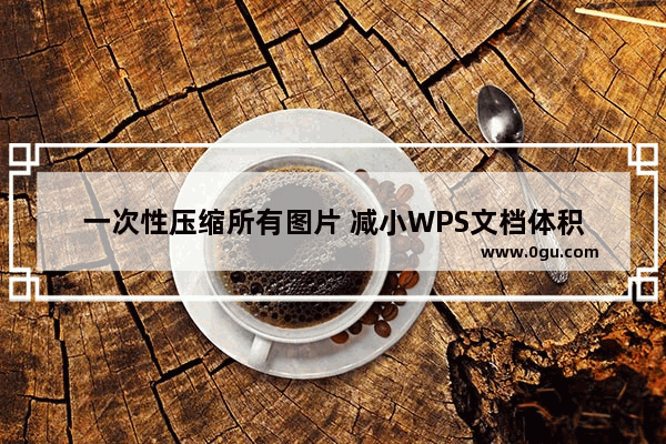 一次性压缩所有图片 减小WPS文档体积