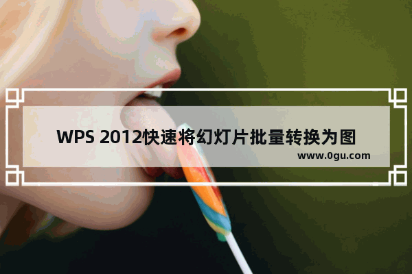 WPS 2012快速将幻灯片批量转换为图片