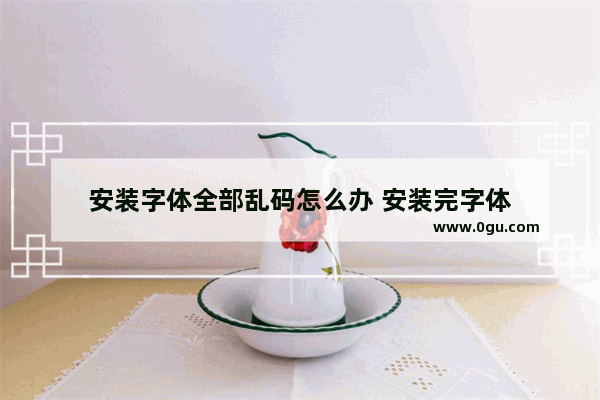 安装字体全部乱码怎么办 安装完字体
