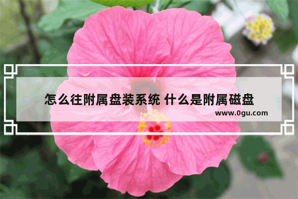 怎么往附属盘装系统 什么是附属磁盘