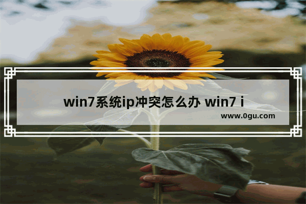 win7系统ip冲突怎么办 win7 ip