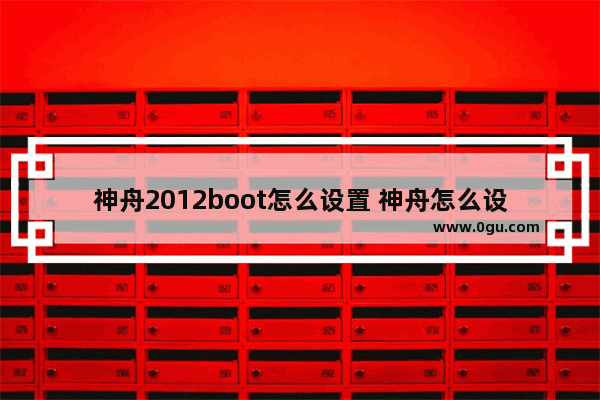 神舟2012boot怎么设置 神舟怎么设置bios