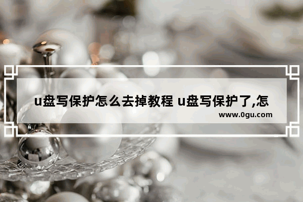 u盘写保护怎么去掉教程 u盘写保护了,怎么去掉