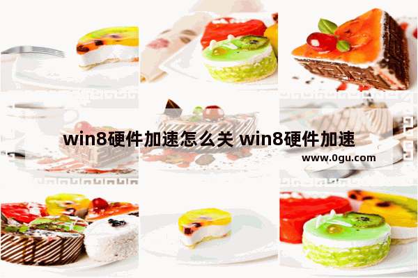 win8硬件加速怎么关 win8硬件加速怎么关掉