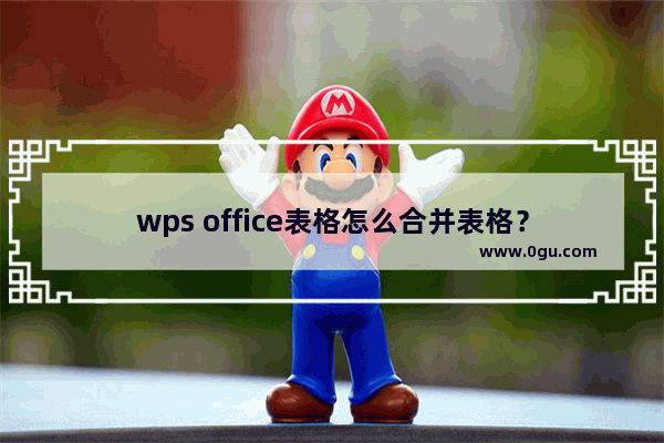 wps office表格怎么合并表格？