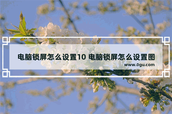电脑锁屏怎么设置10 电脑锁屏怎么设置图片密码