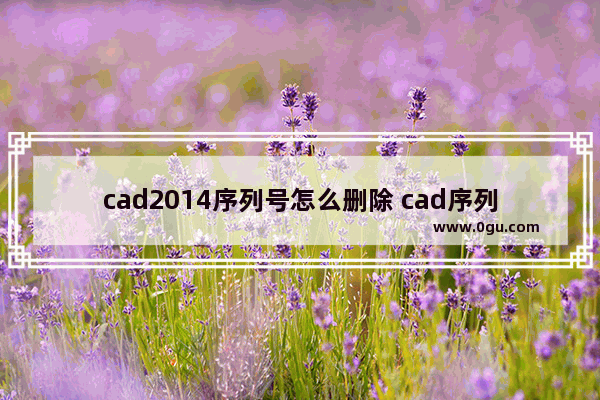 cad2014序列号怎么删除 cad序列表怎么删除