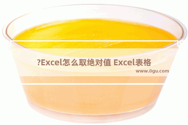 ?Excel怎么取绝对值 Excel表格中实现取绝对值的方法教程