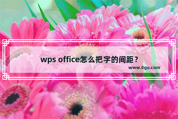 wps office怎么把字的间距？
