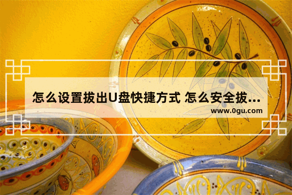 怎么设置拔出U盘快捷方式 怎么安全拔出优盘