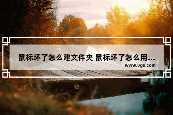 鼠标坏了怎么建文件夹 鼠标坏了怎么用键盘打开桌面图标