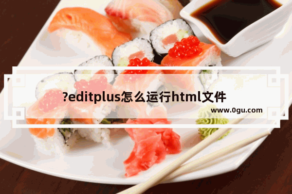?editplus怎么运行html文件 ?editplus直接运行html文件的方法