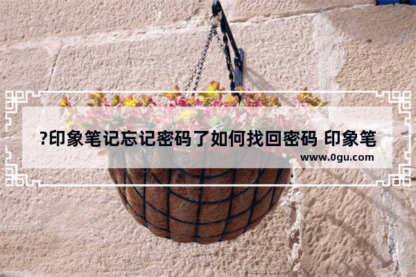 ?印象笔记忘记密码了如何找回密码 印象笔记解决忘记密码的方法教程