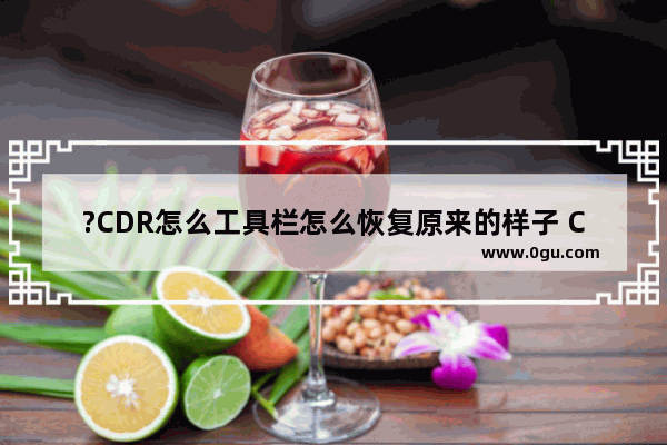 ?CDR怎么工具栏怎么恢复原来的样子 CorelDRAW恢复界面默认工具栏的方法教程